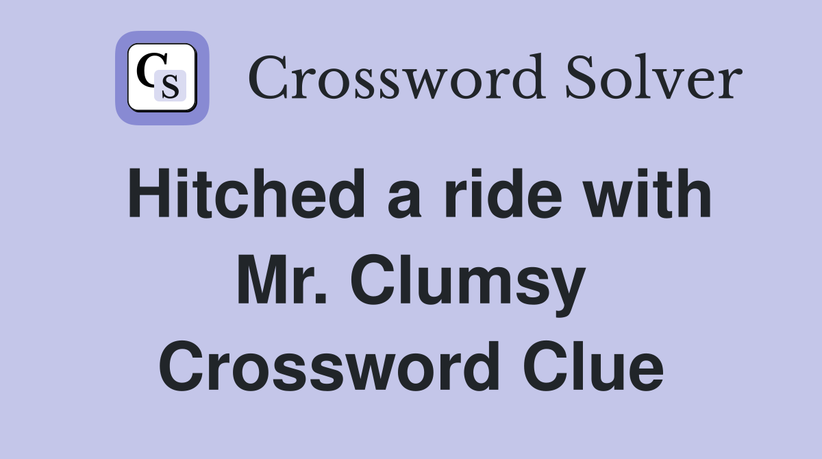 Hitched a ride with Mr. Clumsy Crossword Clue
