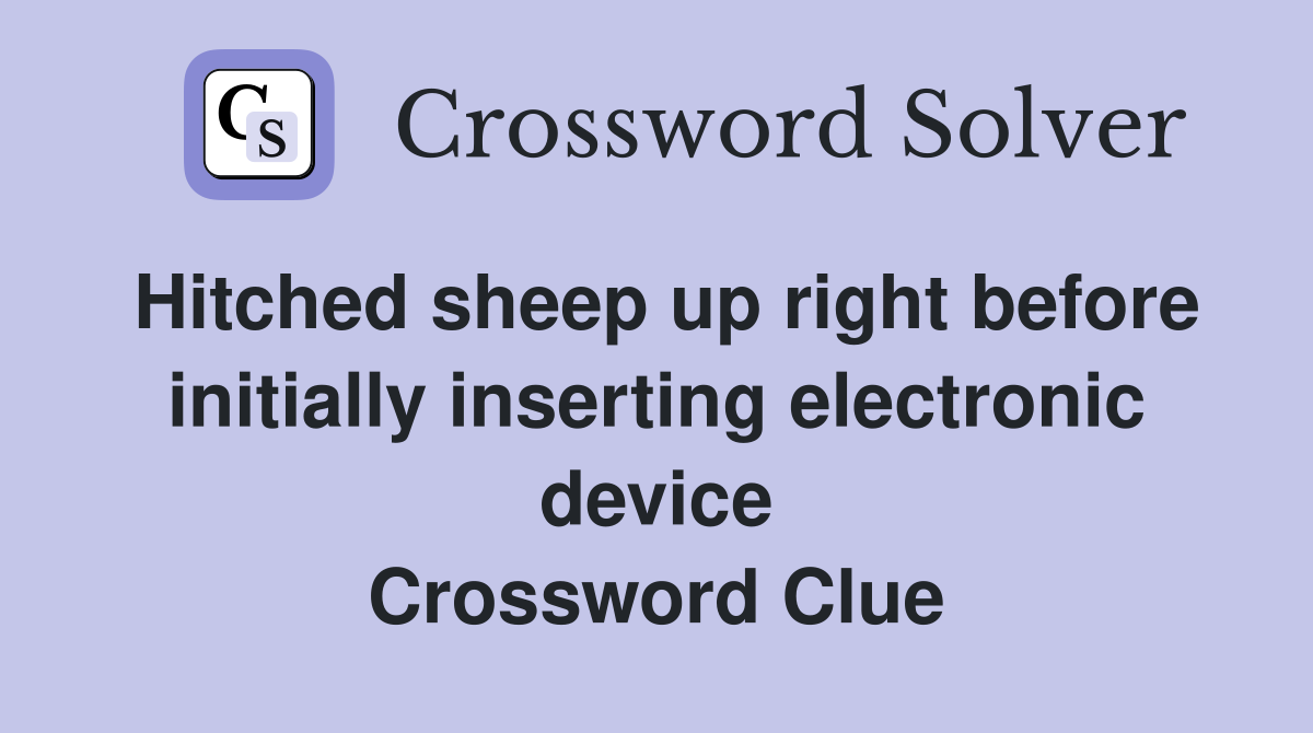 Hitched sheep up right before initially inserting electronic device Crossword Clue