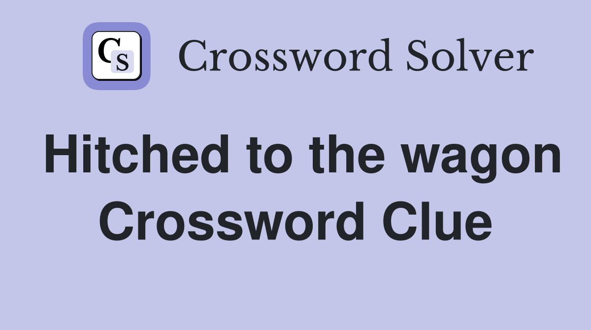 Hitched to the wagon Crossword Clue