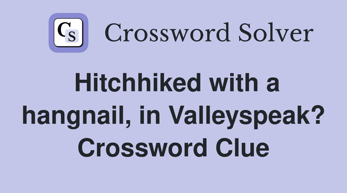 Hitchhiked with a hangnail, in Valleyspeak? Crossword Clue