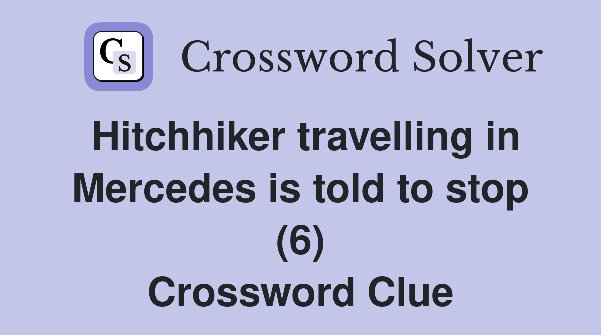Hitchhiker travelling in Mercedes is told to stop (6) Crossword Clue