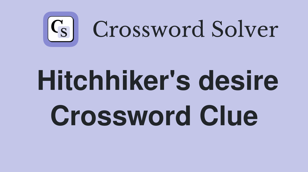 Hitchhiker's desire Crossword Clue