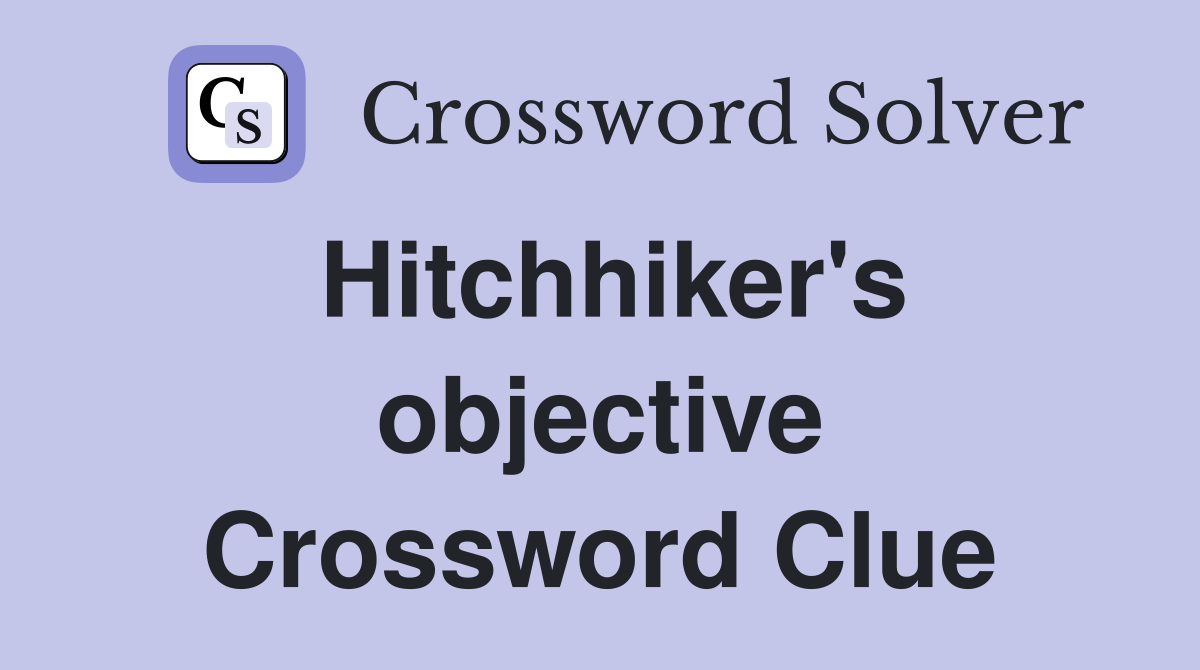 Hitchhiker's objective Crossword Clue