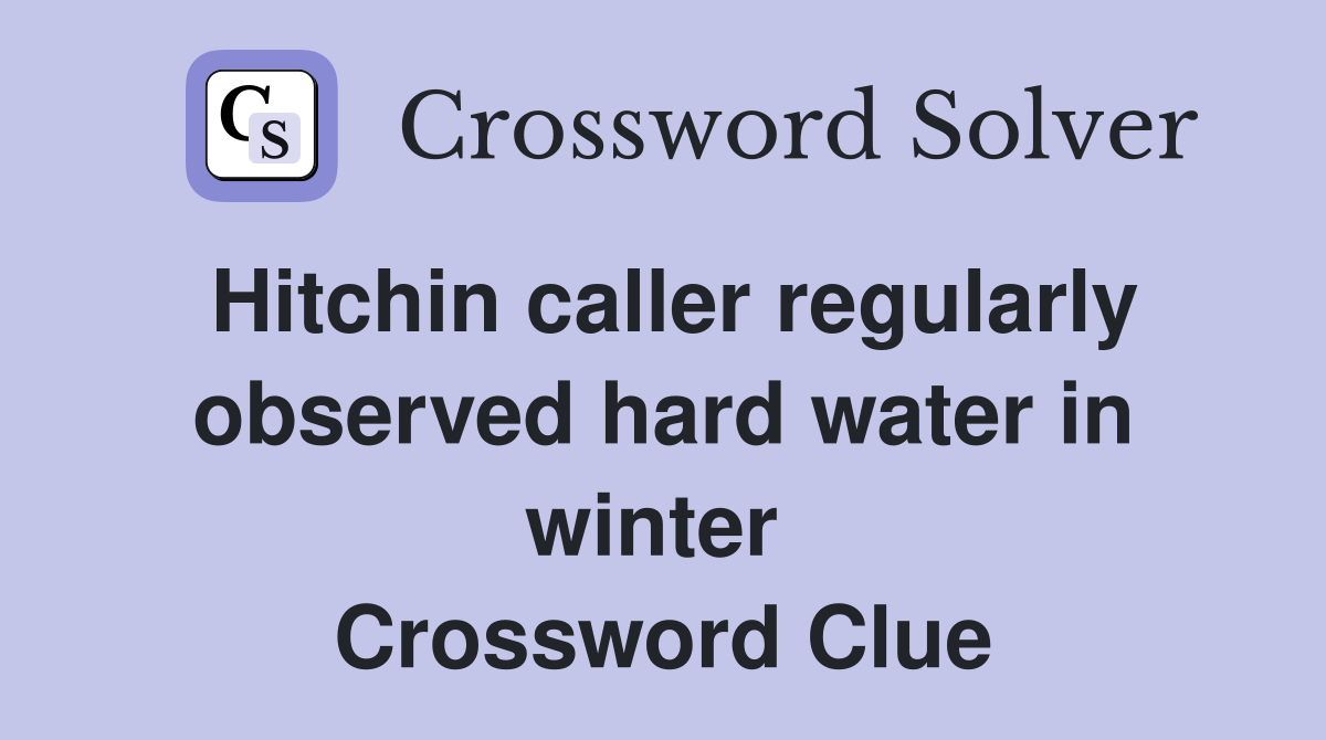 Hitchin caller regularly observed hard water in winter  Crossword Clue