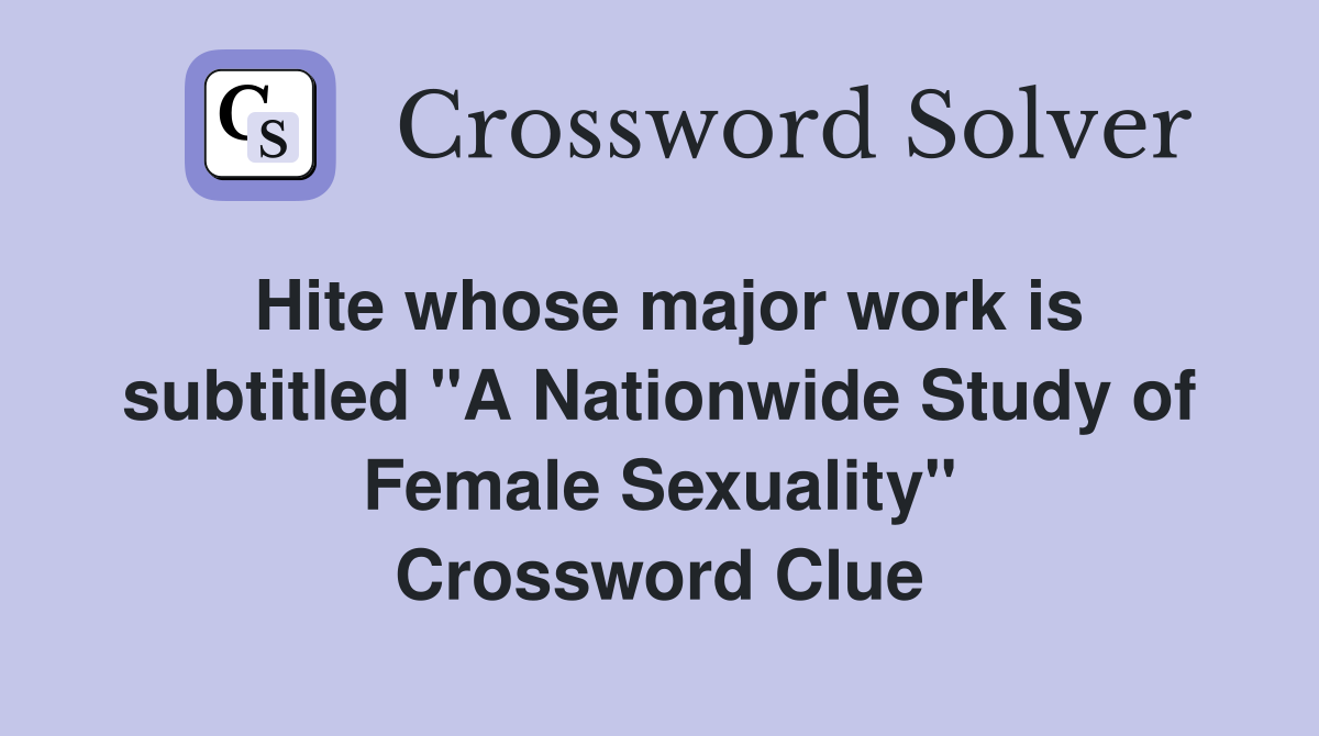 Hite whose major work is subtitled "A Nationwide Study of Female Sexuality" Crossword Clue