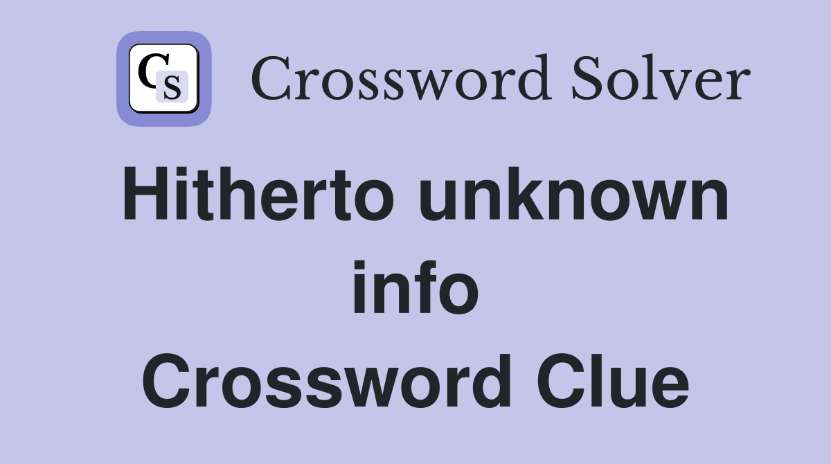 Hitherto unknown info Crossword Clue