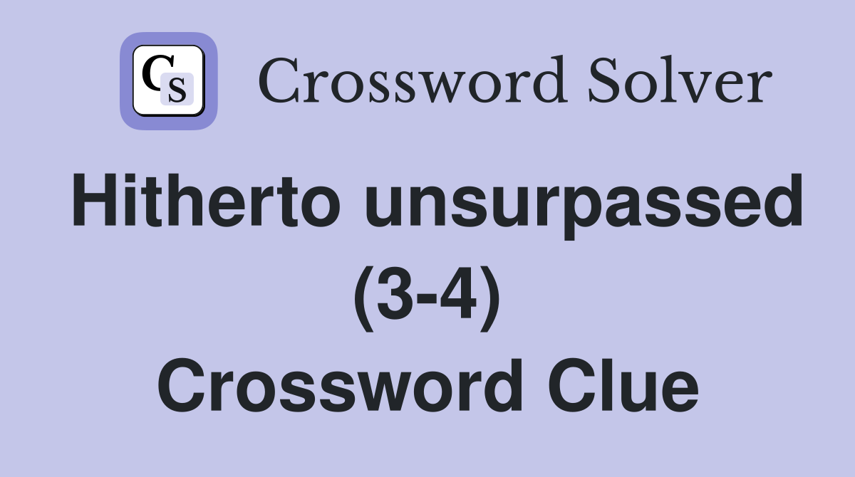Hitherto unsurpassed (3-4) Crossword Clue