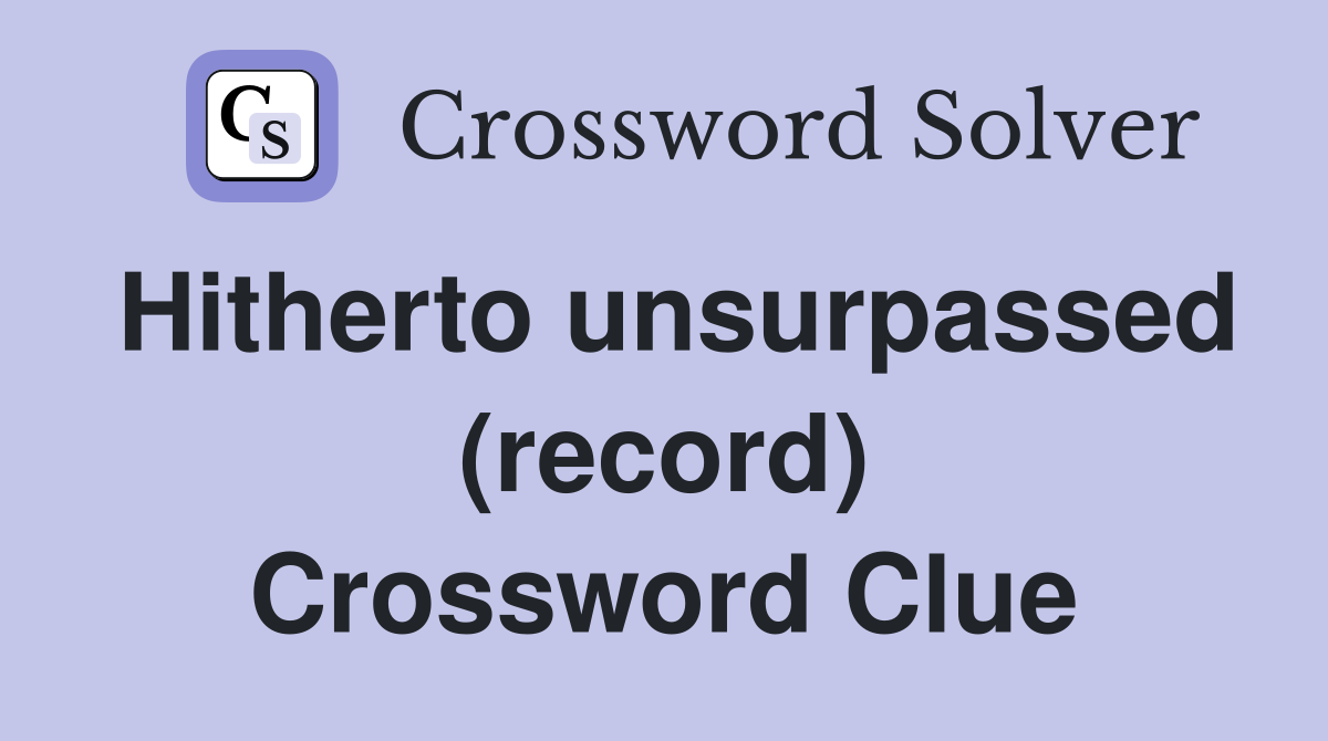 Hitherto unsurpassed (record) Crossword Clue
