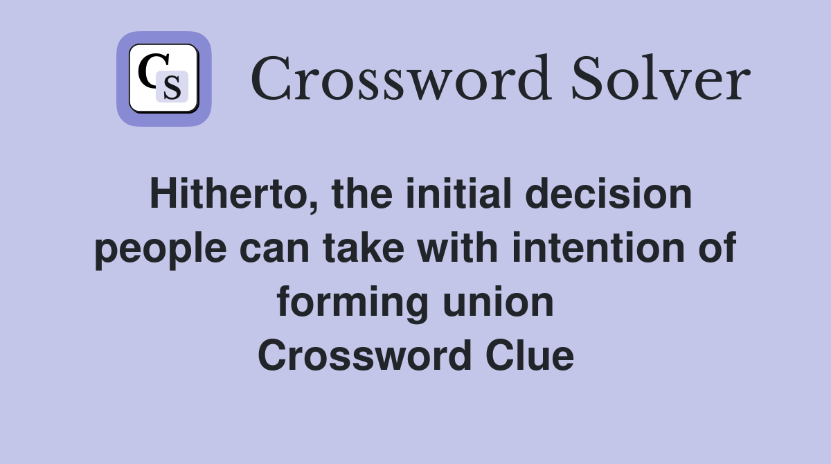 Hitherto, the initial decision people can take with intention of forming union Crossword Clue