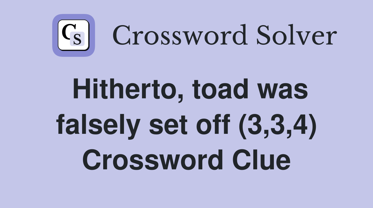 Hitherto, toad was falsely set off (3,3,4) Crossword Clue