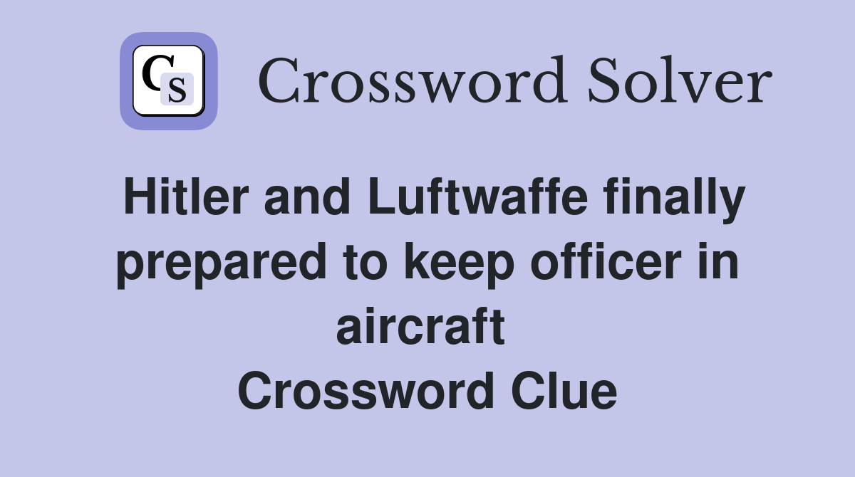 Hitler and Luftwaffe finally prepared to keep officer in aircraft  Crossword Clue