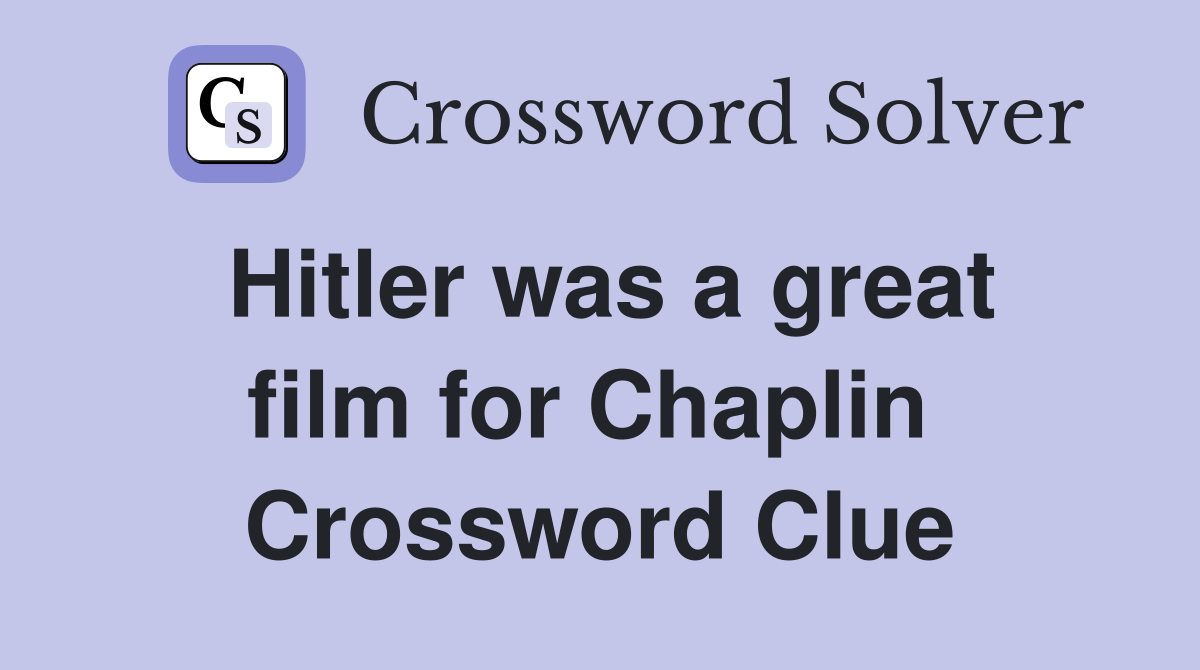 Hitler was a great film for Chaplin  Crossword Clue