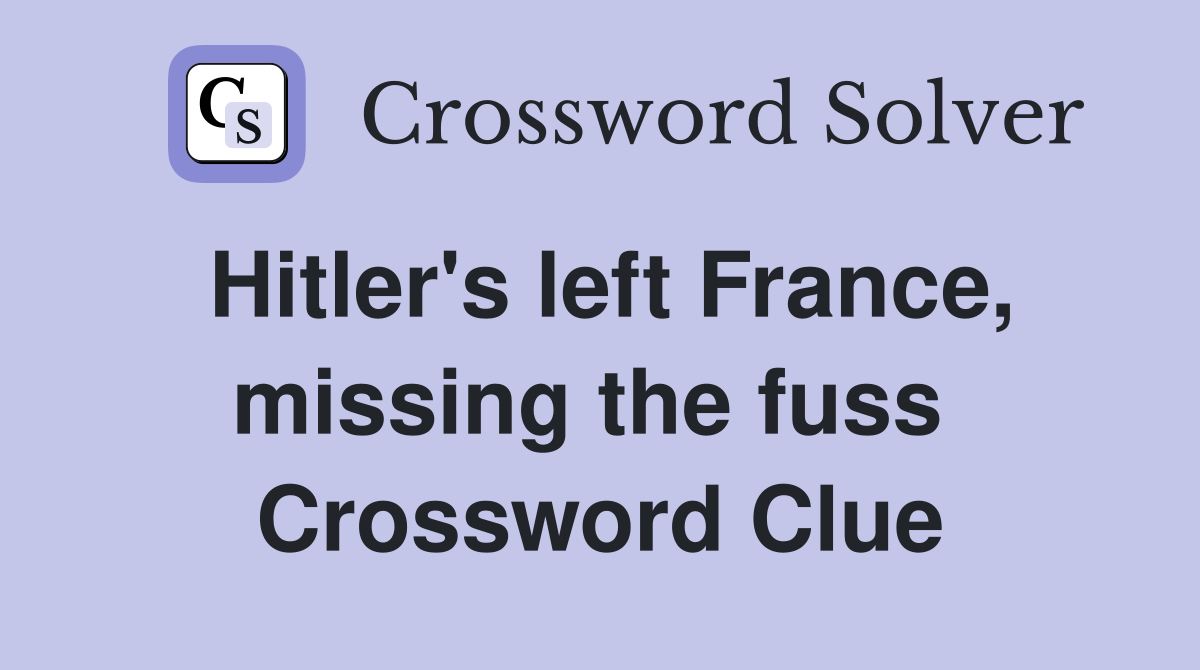 Hitler's left France, missing the fuss  Crossword Clue