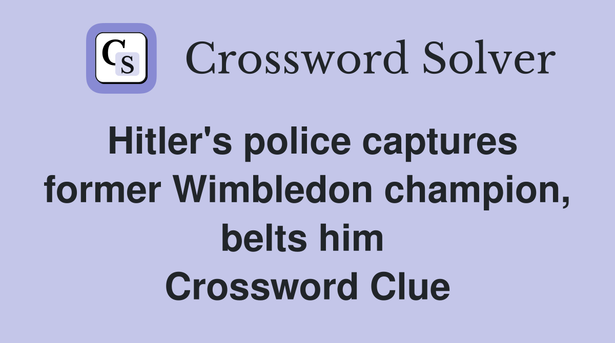 Hitler's police captures former Wimbledon champion, belts him  Crossword Clue