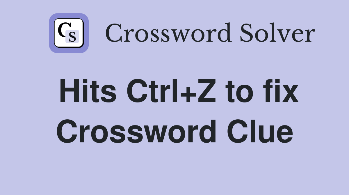 Hits Ctrl+Z to fix Crossword Clue