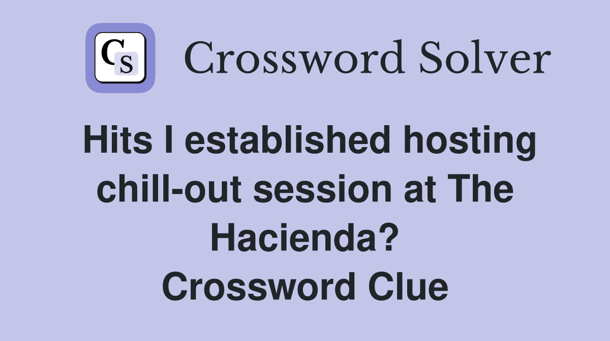 Hits I established hosting chill-out session at The Hacienda? Crossword Clue