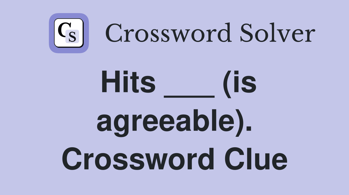 Hits ___ (is agreeable). Crossword Clue