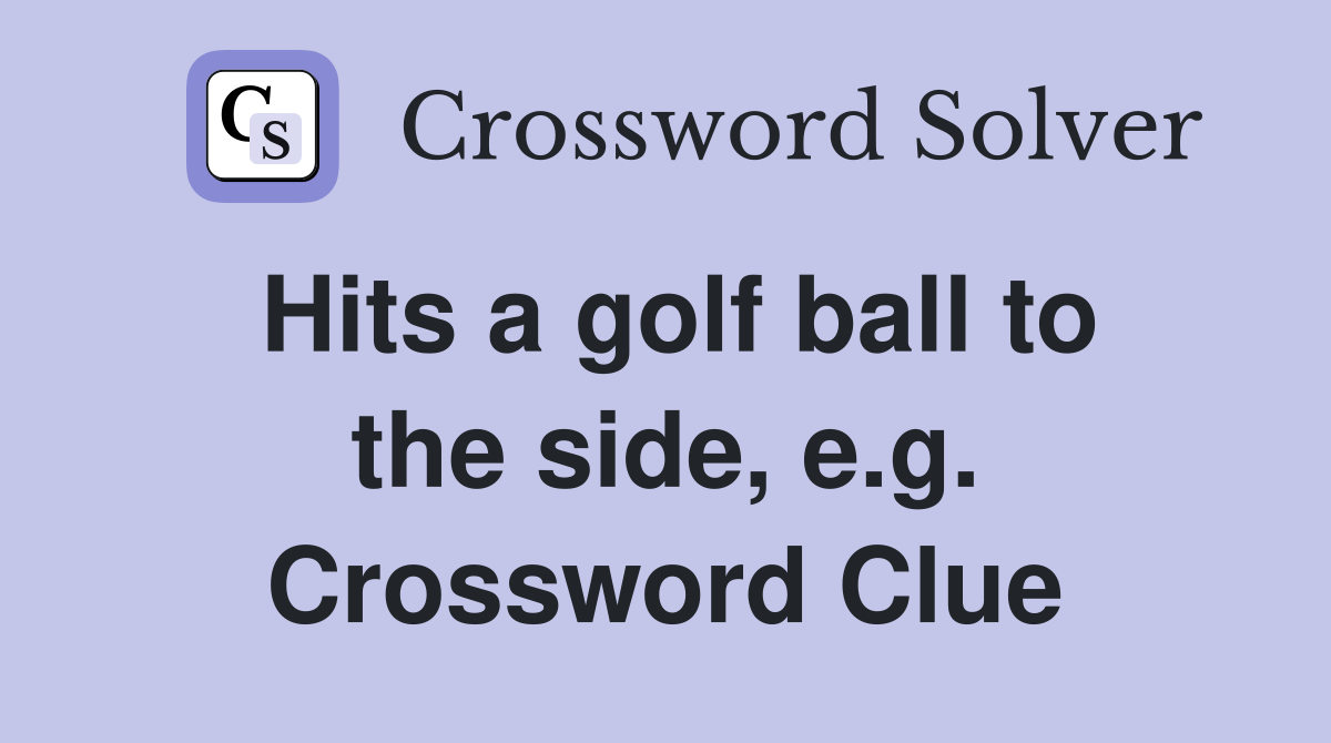 Hits a golf ball to the side, e.g. Crossword Clue