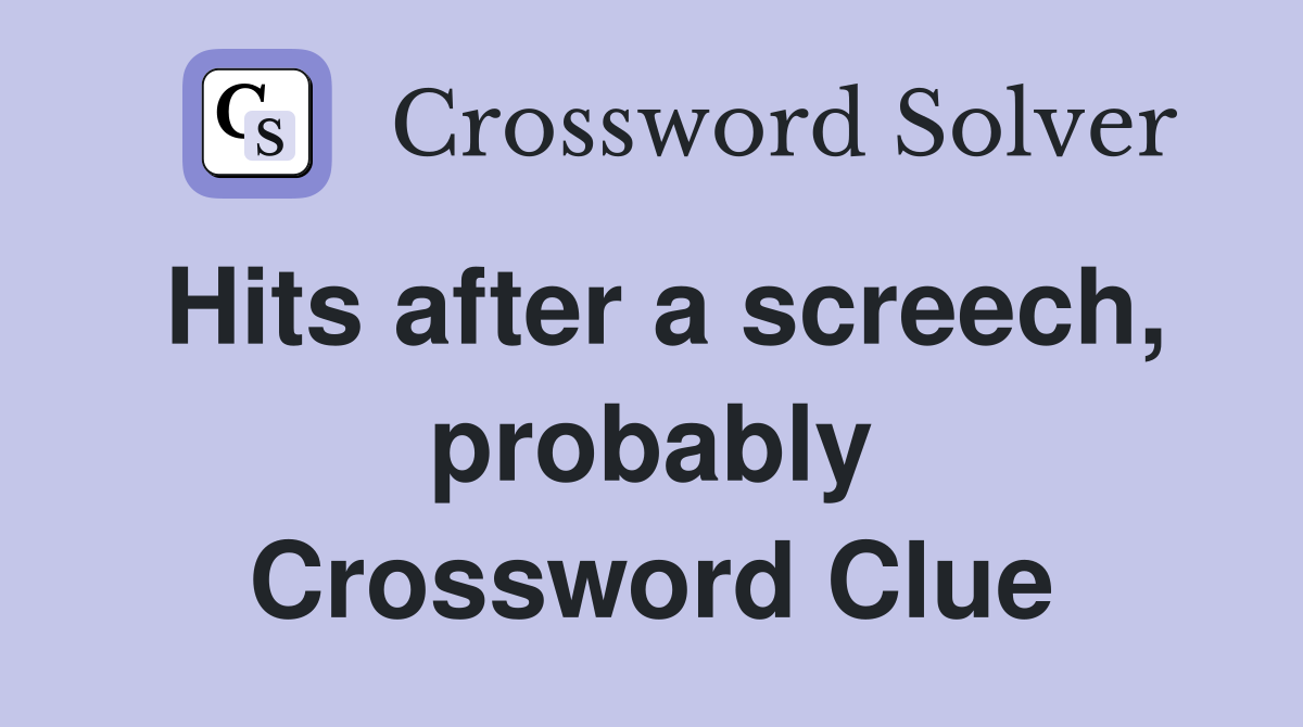 Hits after a screech, probably Crossword Clue