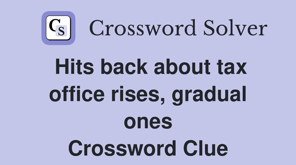 Hits back about tax office rises, gradual ones Crossword Clue
