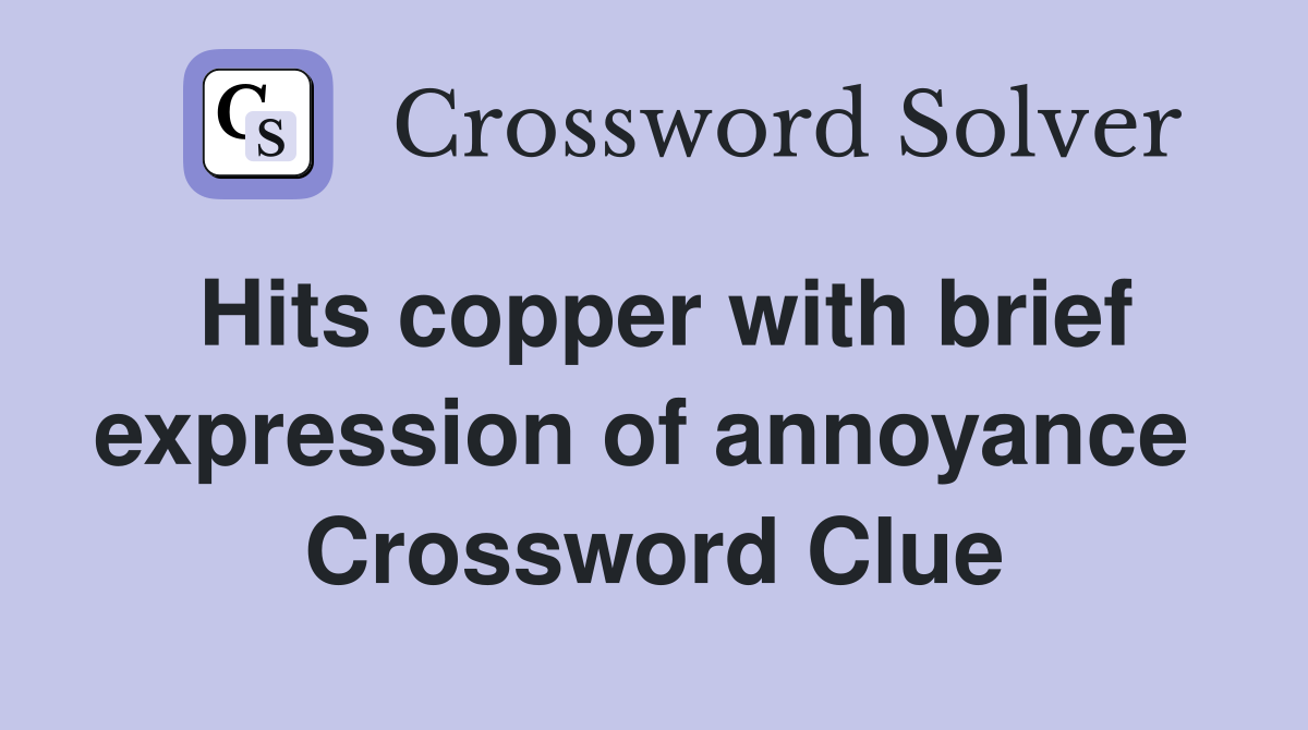 Hits copper with brief expression of annoyance  Crossword Clue