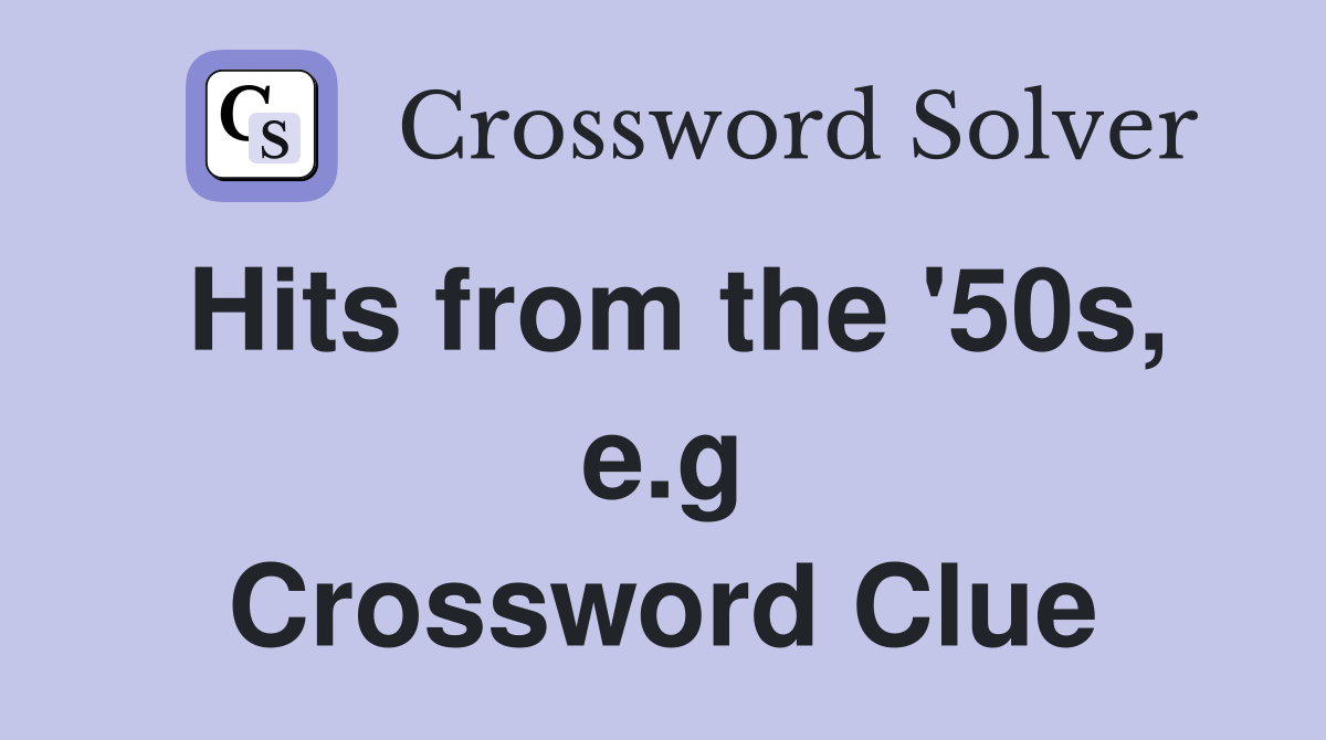 Hits from the '50s, e.g Crossword Clue