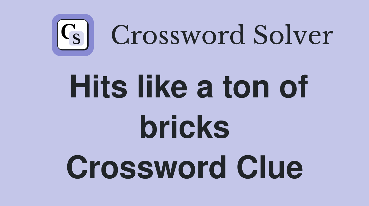 Hits like a ton of bricks Crossword Clue