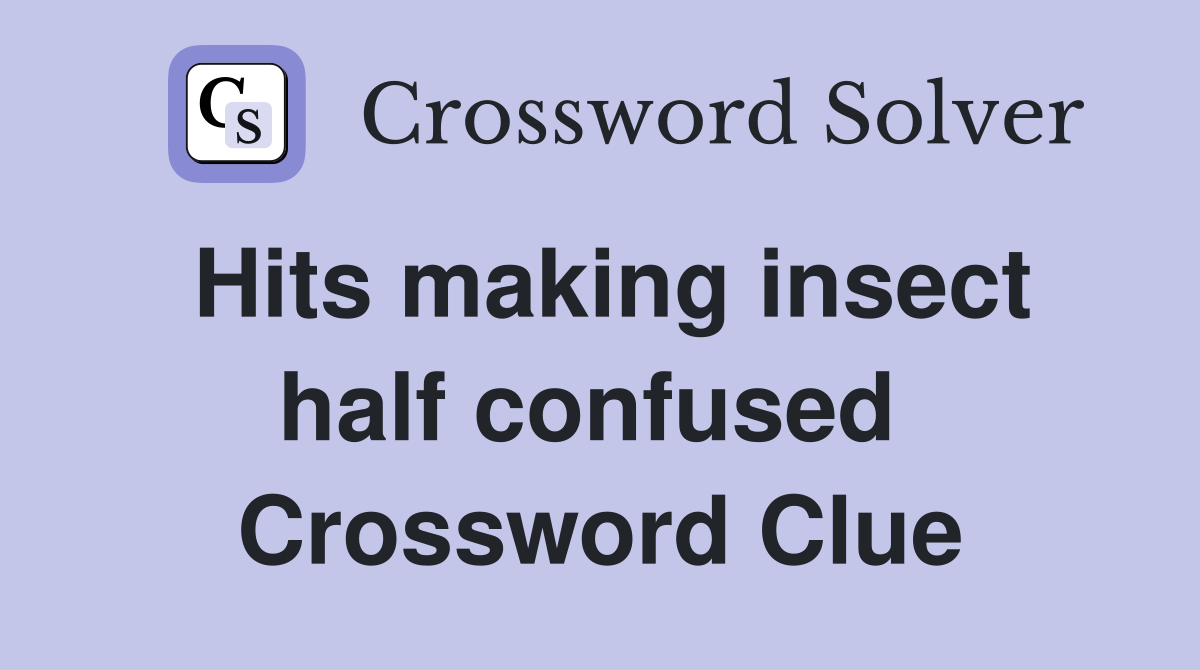Hits making insect half confused  Crossword Clue
