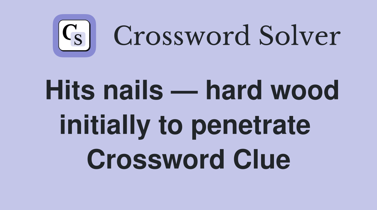 Hits nails — hard wood initially to penetrate  Crossword Clue