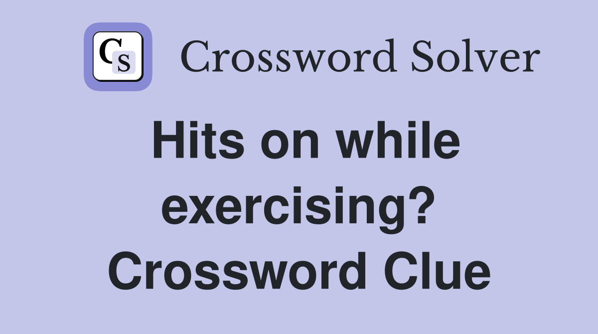 Hits on while exercising? Crossword Clue