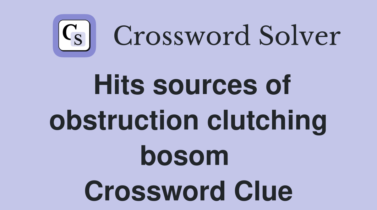 Hits sources of obstruction clutching bosom  Crossword Clue