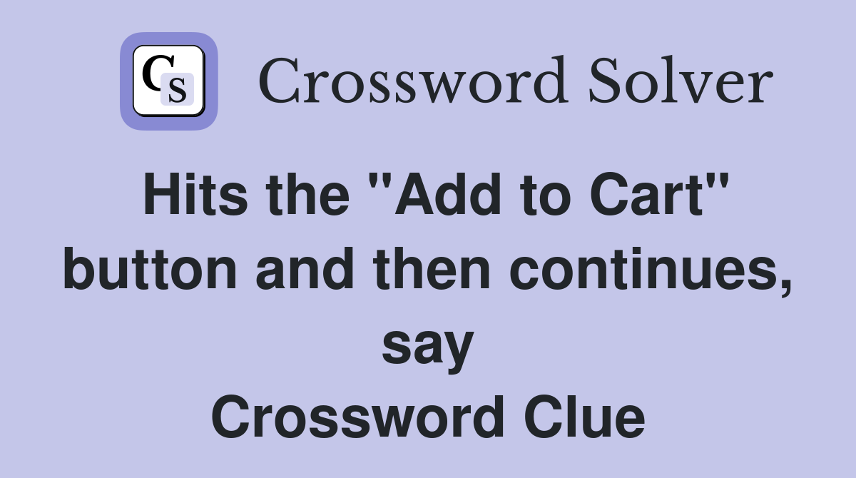 Hits the "Add to Cart" button and then continues, say Crossword Clue