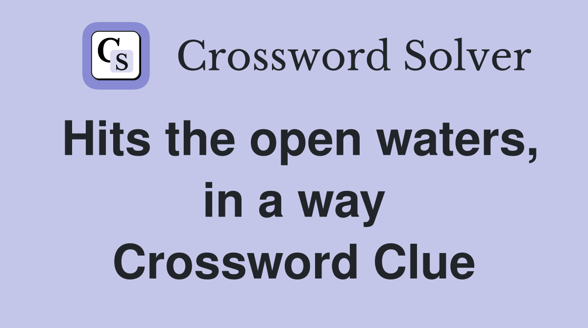 Hits the open waters, in a way Crossword Clue