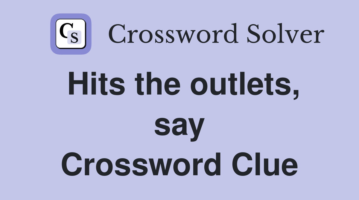 Hits the outlets, say Crossword Clue