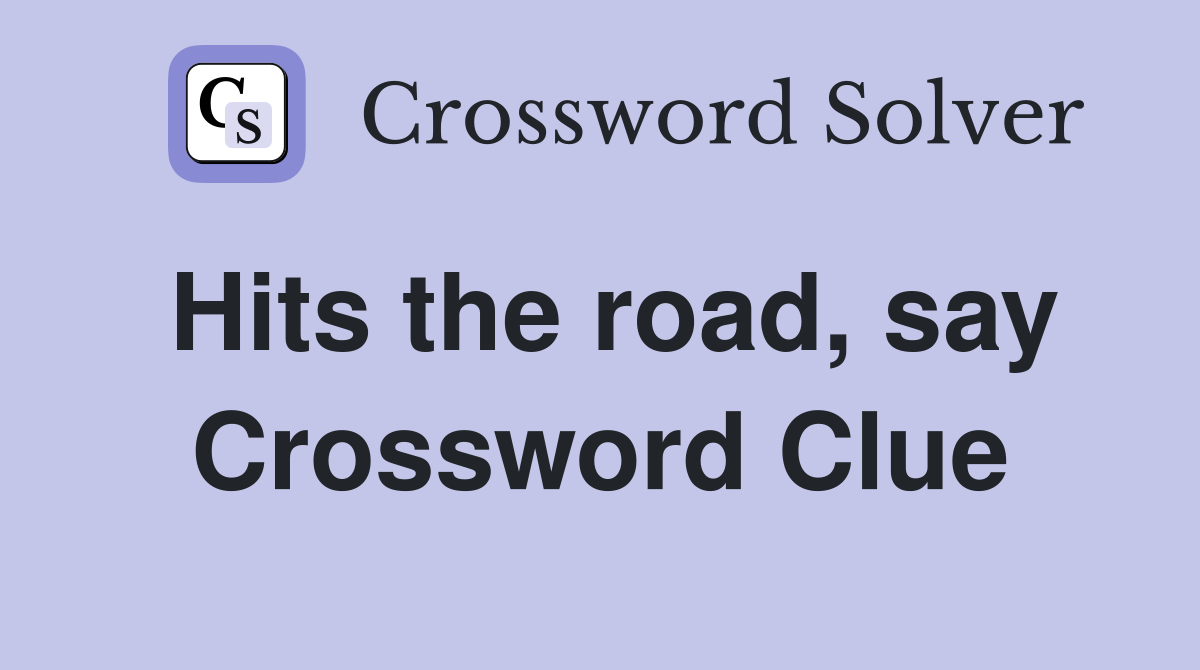 Hits the road, say Crossword Clue