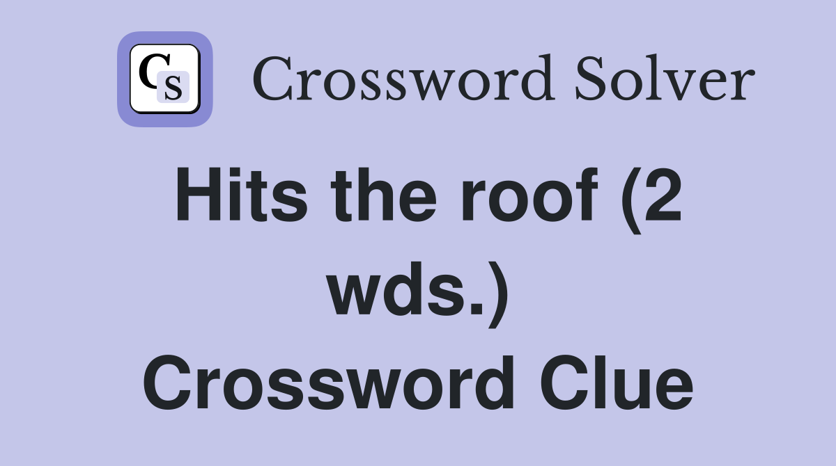 Hits the roof (2 wds.) Crossword Clue
