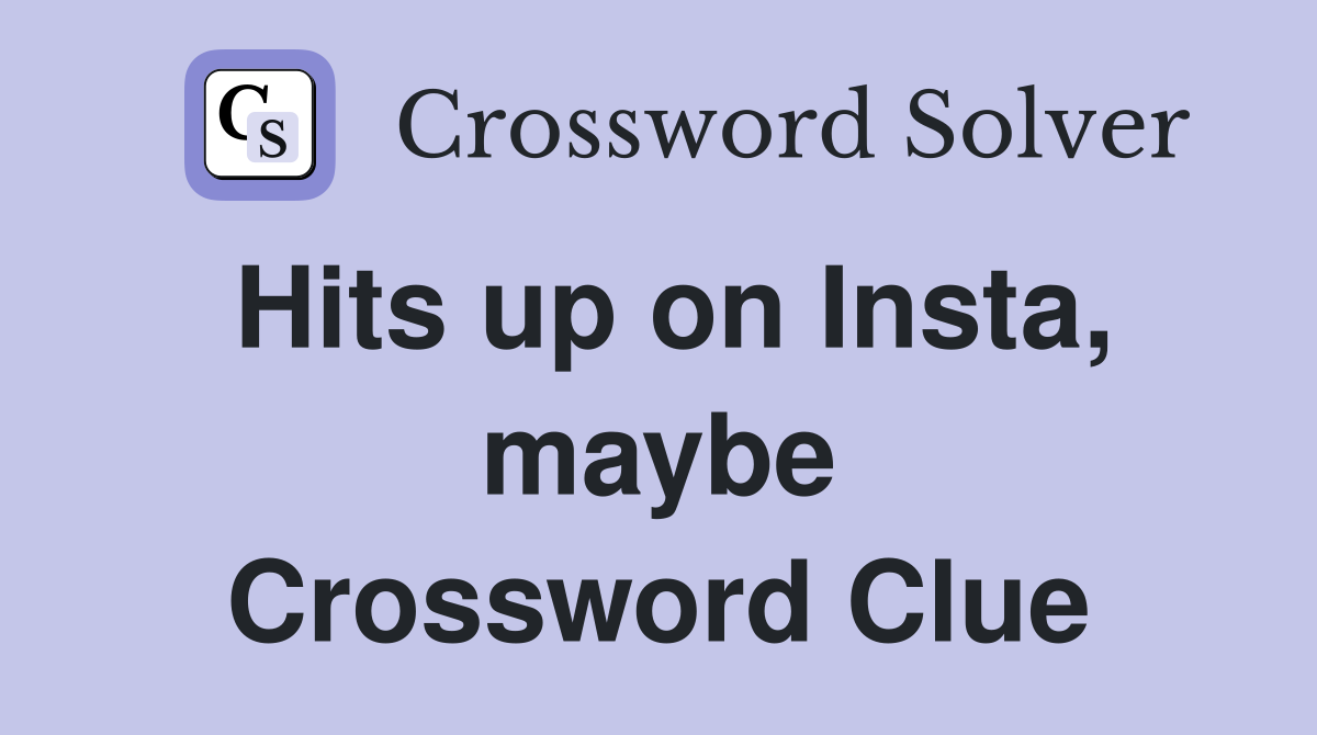 Hits up on Insta, maybe Crossword Clue