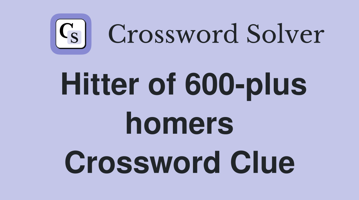 Hitter of 600-plus homers Crossword Clue