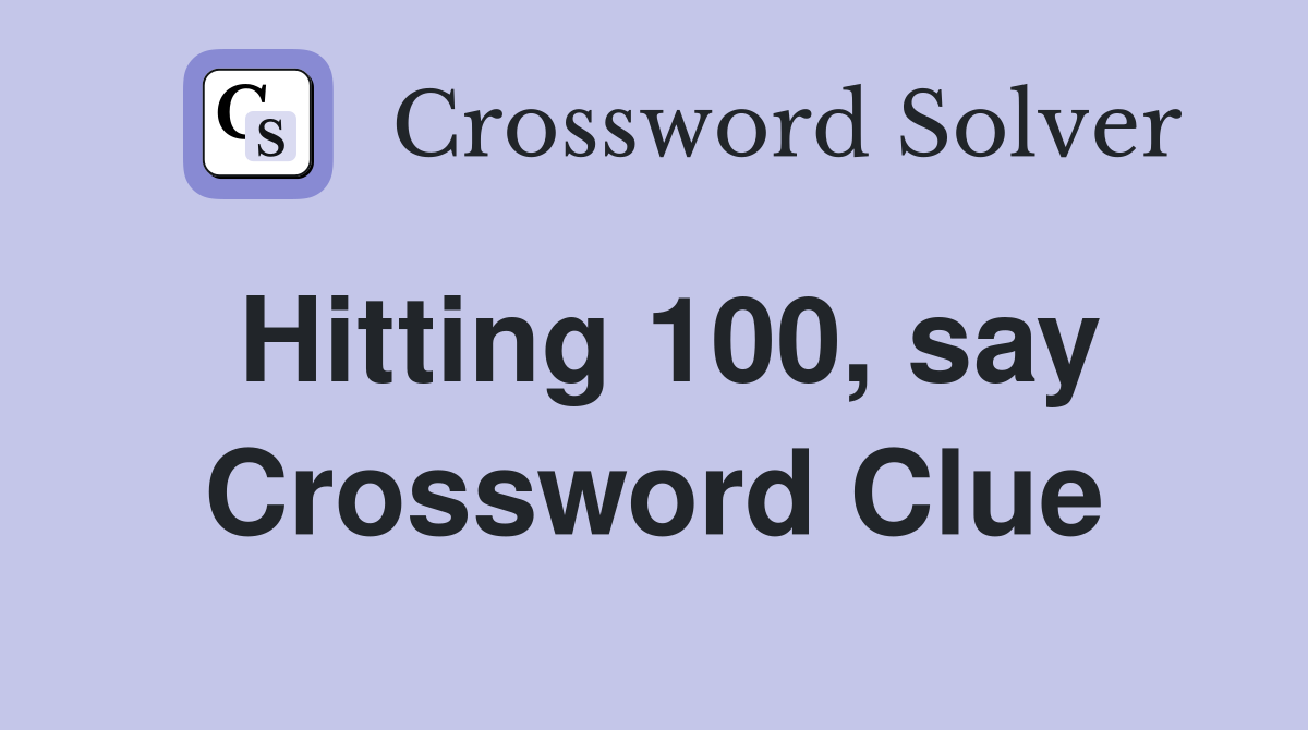 Hitting 100, say Crossword Clue