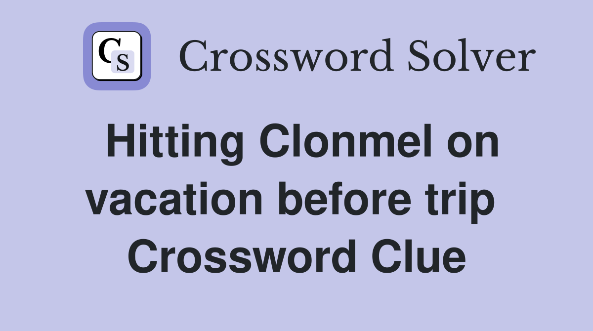 Hitting Clonmel on vacation before trip  Crossword Clue