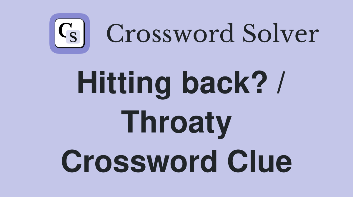 Hitting back? / Throaty Crossword Clue