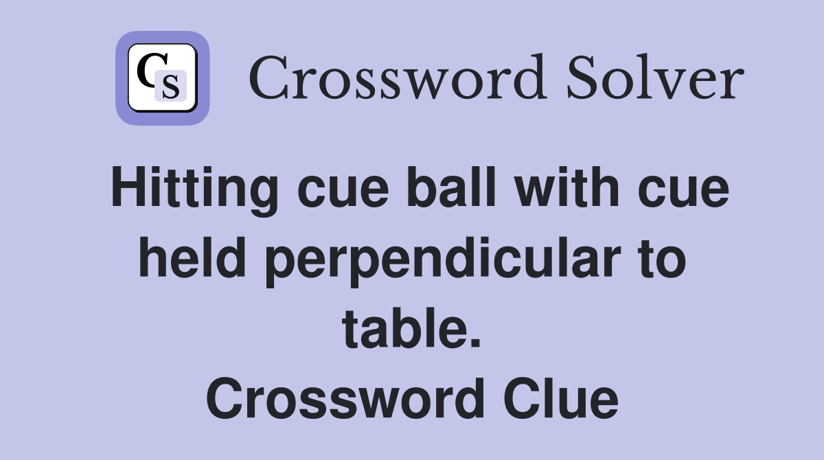 Hitting cue ball with cue held perpendicular to table. Crossword Clue