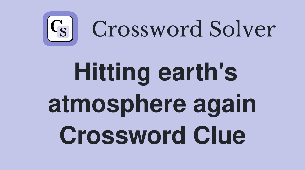 Hitting earth's atmosphere again Crossword Clue