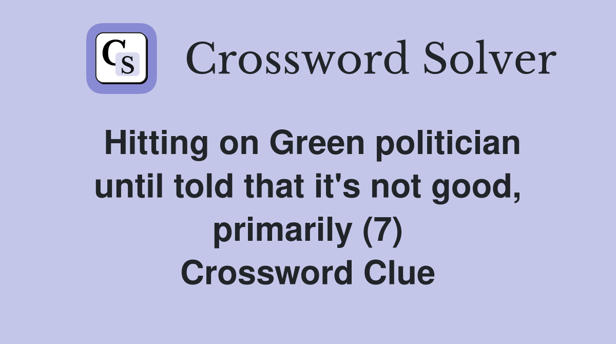 Hitting on Green politician until told that it's not good, primarily (7) Crossword Clue