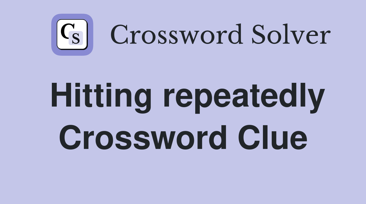 Hitting repeatedly Crossword Clue