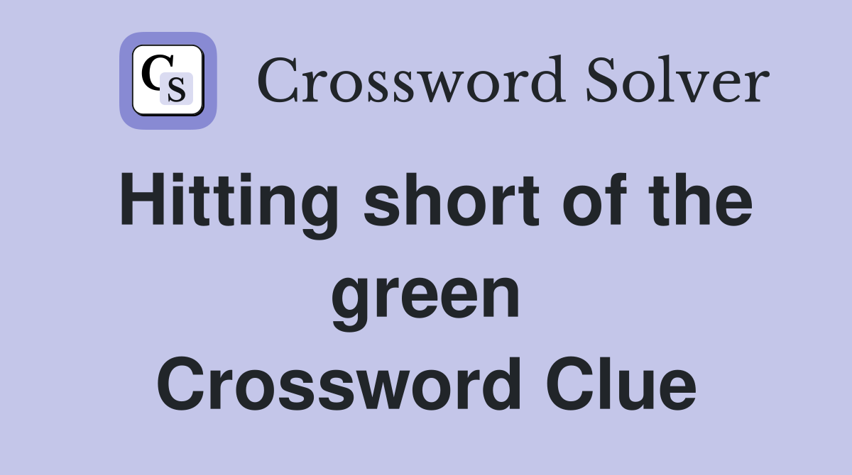 Hitting short of the green Crossword Clue