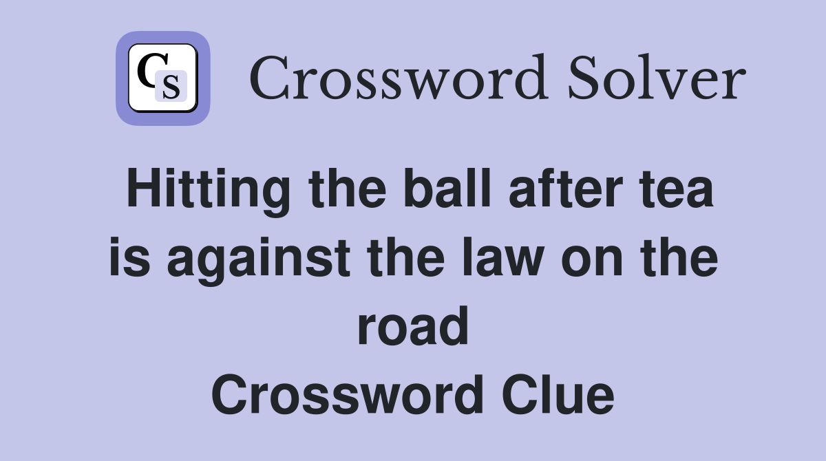 Hitting the ball after tea is against the law on the road Crossword Clue