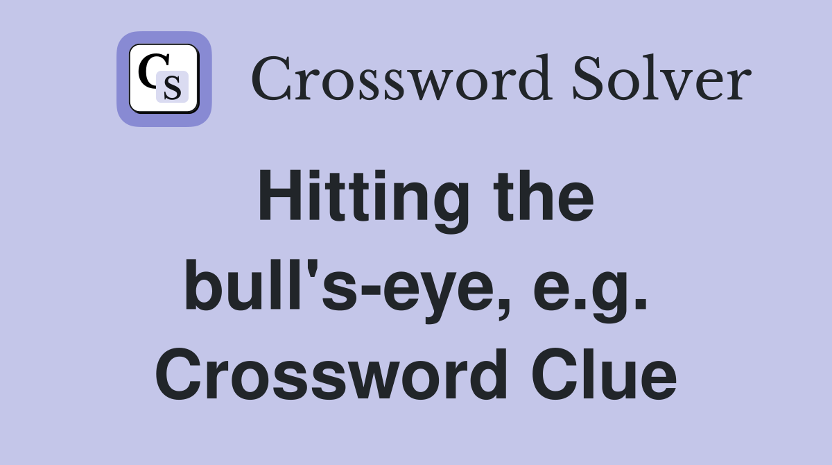 Hitting the bull's-eye, e.g. Crossword Clue