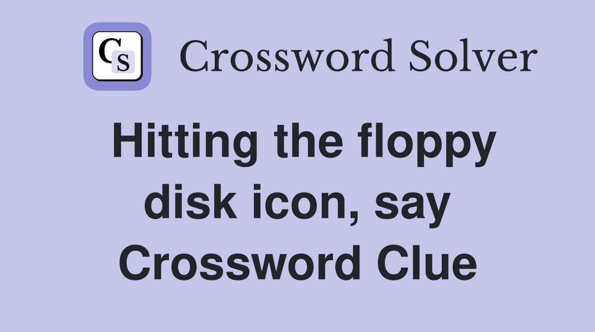 Hitting the floppy disk icon, say Crossword Clue