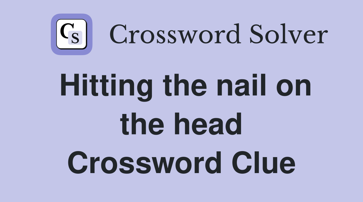 Hitting the nail on the head Crossword Clue